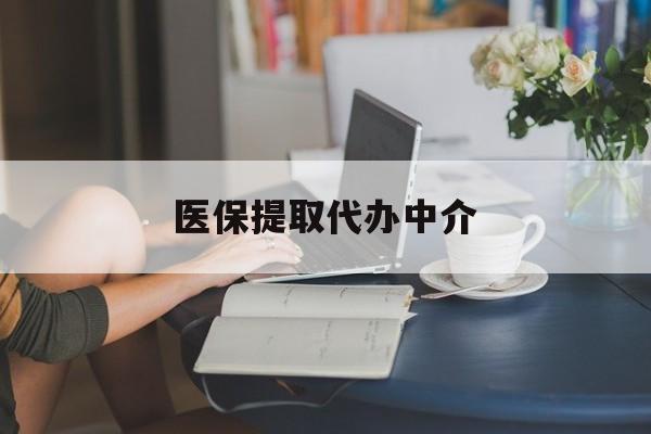 合肥医保提取代办中介(医保提取代办中介合法吗)