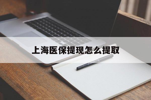 合肥上海医保提现怎么提取(上海医保提现怎么提取出来)