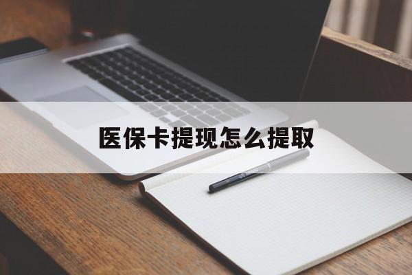 合肥医保卡提现怎么提取(医保卡提现怎么提取出来嶶新eai618兑现钱来)