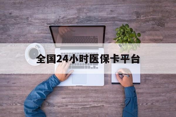 合肥全国24小时医保卡平台(24小时在线套医保)