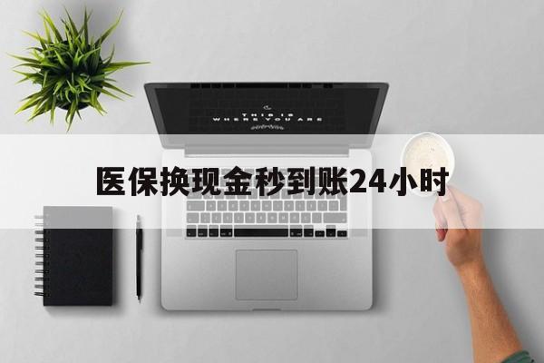 合肥医保换现金秒到账24小时(医保变现金)