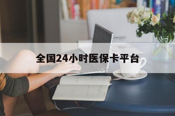 合肥全国24小时医保卡平台(医保24小时服务标志)