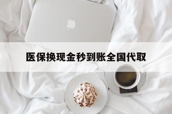 合肥医保换现金秒到账全国代取(医保换现金秒到账全国代取可以吗)