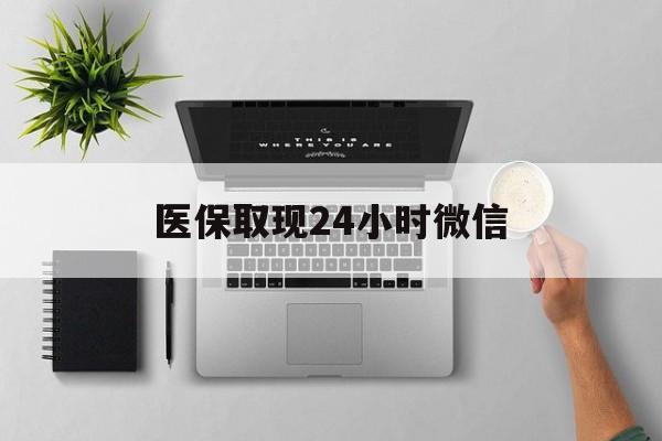 合肥医保取现24小时微信(医保取现24小时微信300块钱)