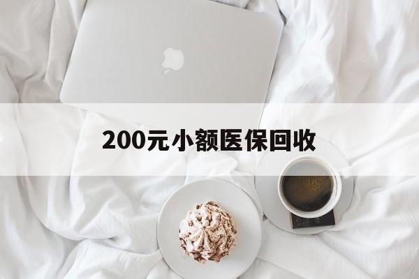合肥200元小额医保回收(小额医保取现)