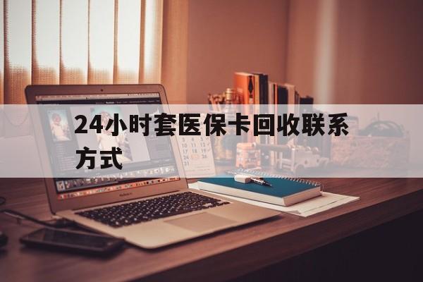 合肥24小时套医保卡回收联系方式(24小时套医保卡回收联系方式中介)