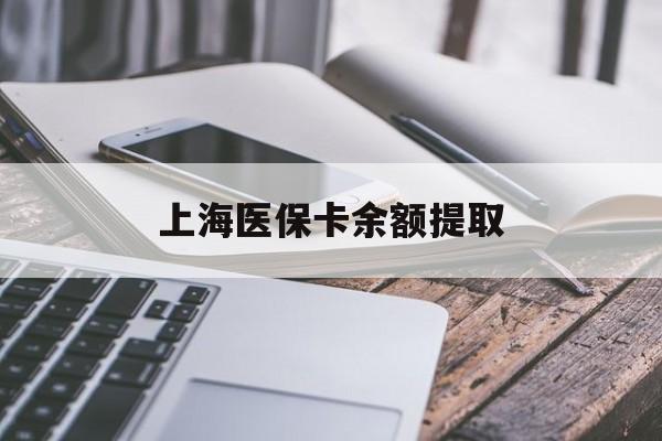 合肥上海医保卡余额提取(上海医保卡余额提取方法)