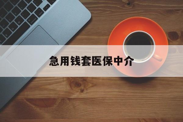 合肥急用钱套医保中介(急用钱套医保卡联系方式)