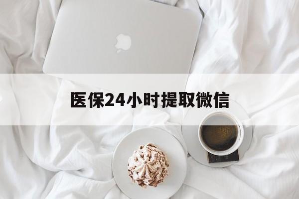 合肥医保24小时提取微信(微信医保提现)