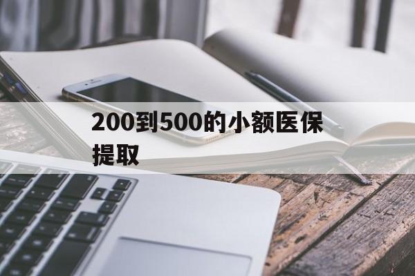 合肥200到500的小额医保提取(200到500的小额医保提取微信)