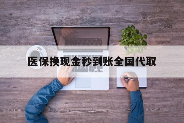 合肥医保换现金秒到账全国代取(医保换现金秒到账全国代取要多久)