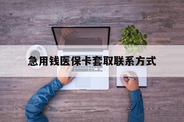 合肥急用钱医保卡套取联系方式(24小时套医保卡联系方式)