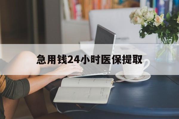 合肥急用钱24小时医保提取(24小时医保取现回收)