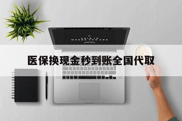合肥医保换现金秒到账全国代取(医保换现金可不可靠)