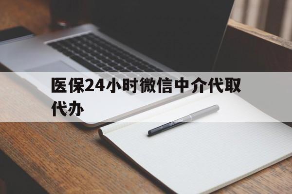 合肥医保24小时微信中介代取代办(代办医疗保险中介怎么收费)