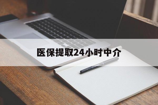 合肥医保提取24小时中介(医保提取24小时中介代办)