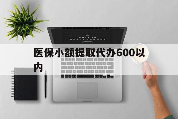 合肥医保小额提取代办600以内(医保小额提取代办600以内微信)