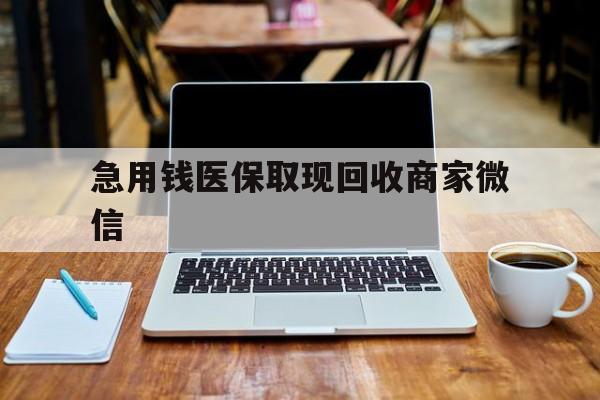 合肥急用钱医保取现回收商家微信(私人回收微信联系方式)