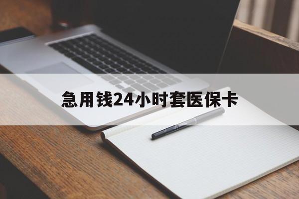 合肥急用钱24小时套医保卡(医保卡看病怎么报销)