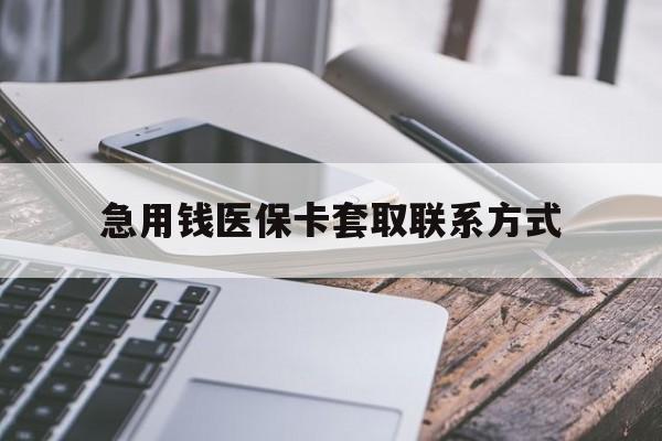 合肥急用钱医保卡套取联系方式(谁有医保套现联系方式)