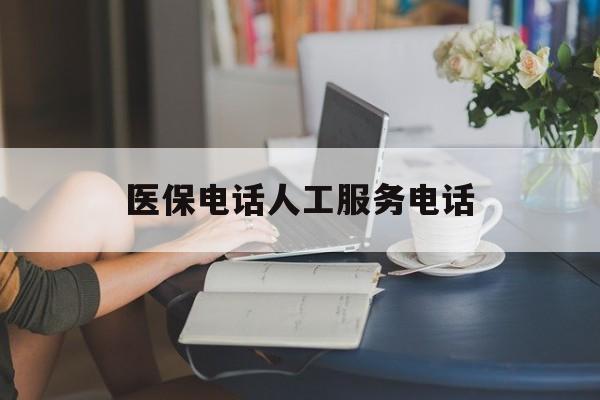 合肥医保电话人工服务电话(社保医保电话人工服务电话)