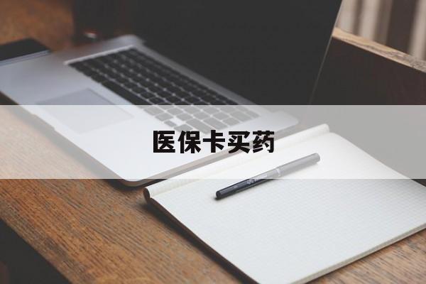 合肥医保卡买药(医保卡买药有限制吗)